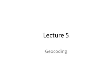 Lecture 5 Geocoding. What is geocoding? the process of transforming a description of a location—such as a pair of coordinates, an address, or a name of.
