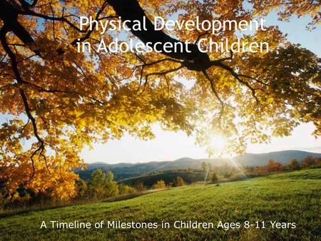 Physical Development in Adolescent Children A Timeline of Milestones in Children Ages 8-11 Years.