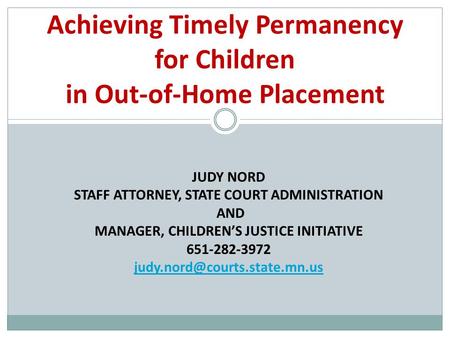 JUDY NORD STAFF ATTORNEY, STATE COURT ADMINISTRATION AND MANAGER, CHILDREN’S JUSTICE INITIATIVE 651-282-3972 Achieving Timely.
