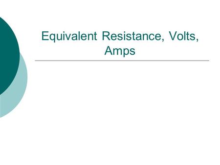 Equivalent Resistance, Volts, Amps. Volts and Amps in a Series Circuit  In a series circuit, the Amps remain constant throughout the whole circuit Amps.