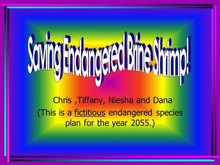 Chris,Tiffany, Niesha and Dana (This is a fictitious endangered species plan for the year 2055.)
