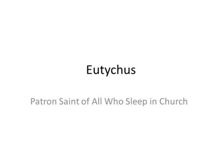 Eutychus Patron Saint of All Who Sleep in Church.