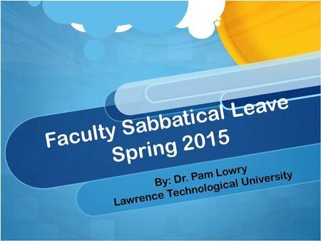 Faculty Sabbatical Leave Spring 2015 By: Dr. Pam Lowry Lawrence Technological University.