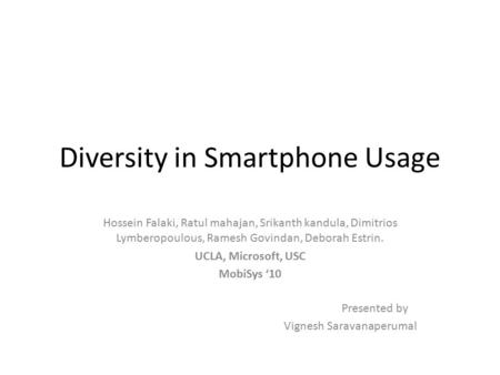 Diversity in Smartphone Usage Hossein Falaki, Ratul mahajan, Srikanth kandula, Dimitrios Lymberopoulous, Ramesh Govindan, Deborah Estrin. UCLA, Microsoft,