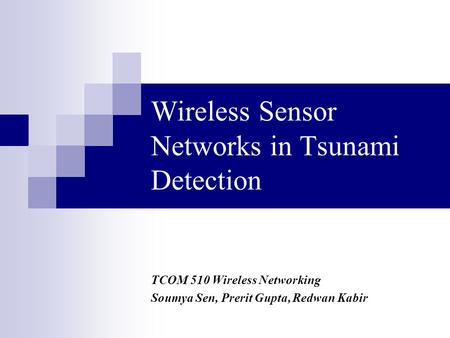 Wireless Sensor Networks in Tsunami Detection TCOM 510 Wireless Networking Soumya Sen, Prerit Gupta, Redwan Kabir.