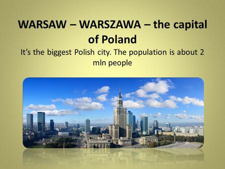 WARSAW – WARSZAWA – the capital of Poland It’s the biggest Polish city. The population is about 2 mln people.
