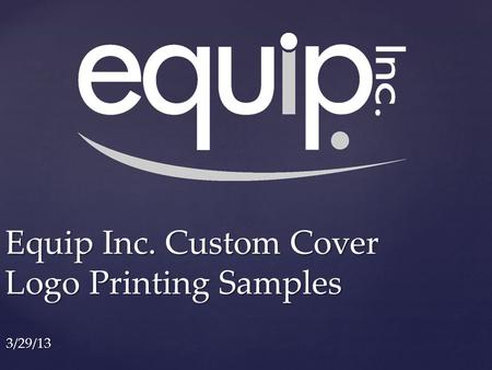 Equip Inc. Custom Cover Logo Printing Samples 3/29/13.