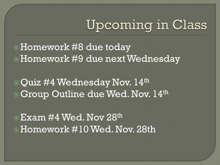  Homework #8 due today  Homework #9 due next Wednesday  Quiz #4 Wednesday Nov. 14 th  Group Outline due Wed. Nov. 14 th  Exam #4 Wed. Nov 28 th 