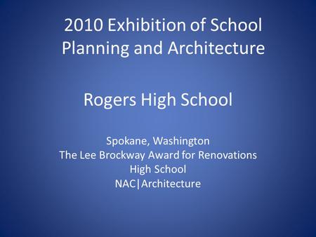 Rogers High School Spokane, Washington The Lee Brockway Award for Renovations High School NAC|Architecture 2010 Exhibition of School Planning and Architecture.