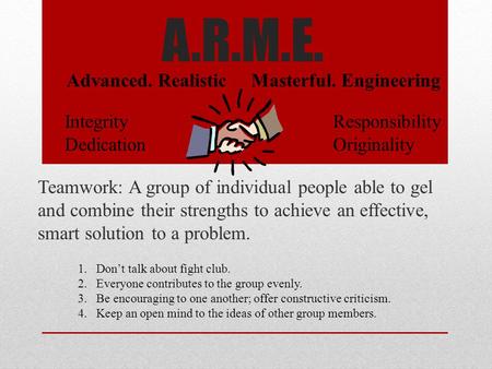 A.R.M.E. Teamwork: A group of individual people able to gel and combine their strengths to achieve an effective, smart solution to a problem. Advanced.