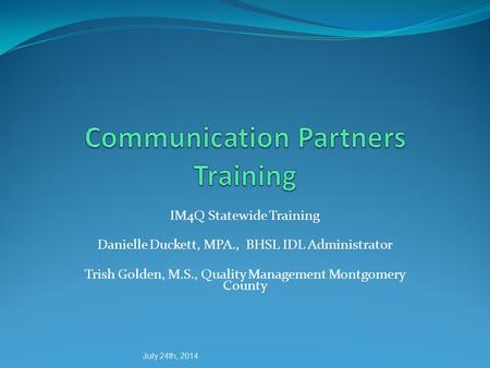 IM4Q Statewide Training Danielle Duckett, MPA., BHSL IDL Administrator Trish Golden, M.S., Quality Management Montgomery County July 24th, 2014.