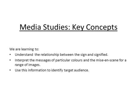 Media Studies: Key Concepts We are learning to: Understand the relationship between the sign and signified. Interpret the messages of particular colours.