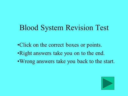 Blood System Revision Test Click on the correct boxes or points. Right answers take you on to the end. Wrong answers take you back to the start.
