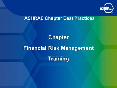 ASHRAE Chapter Best Practices Chapter Financial Risk Management Training Chapter Financial Risk Management Training.