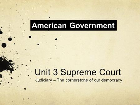 Unit 3 Supreme Court Judiciary – The cornerstone of our democracy American Government.