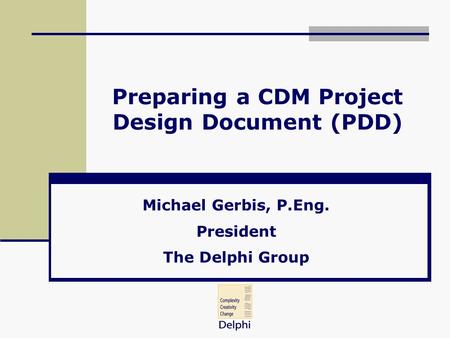 Preparing a CDM Project Design Document (PDD) Michael Gerbis, P.Eng. President The Delphi Group.