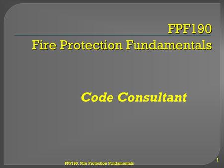 FPF190: Fire Protection Fundamentals FPF190 Fire Protection Fundamentals 1 Code Consultant.