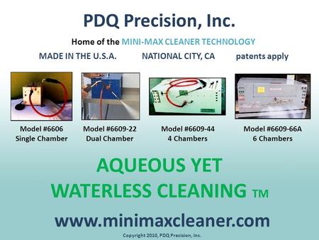 PDQ Precision, Inc. AQUEOUS YET WATERLESS CLEANING TM Home of the MINI-MAX CLEANER TECHNOLOGY MADE IN THE U.S.A. NATIONAL CITY, CA patents apply www.minimaxcleaner.com.