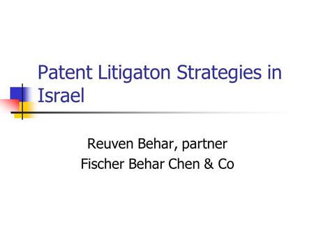 Patent Litigaton Strategies in Israel Reuven Behar, partner Fischer Behar Chen & Co.