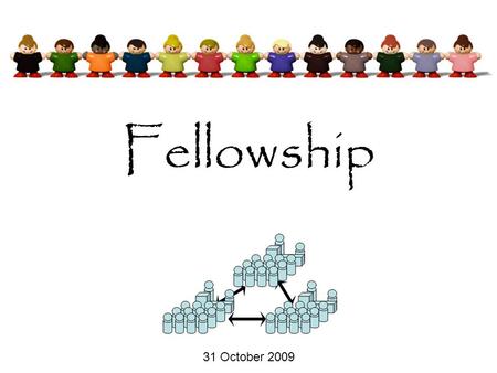 Fellowship 31 October 2009. The basi ( c ) s of fellowship The extent of fellowship The responsibilities of fellowship The challenges to fellowship Fellowship.