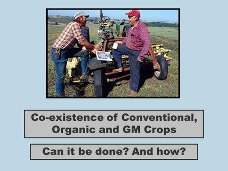 Co-existence of Conventional, Organic and GM Crops Can it be done? And how?
