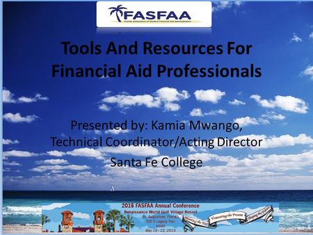 Tools And Resources For Financial Aid Professionals Presented by: Kamia Mwango, Technical Coordinator/Acting Director Santa Fe College.
