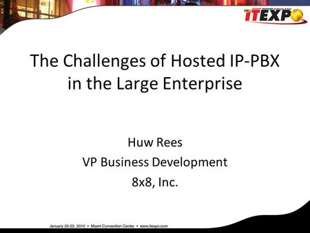 The Challenges of Hosted IP-PBX in the Large Enterprise Huw Rees VP Business Development 8x8, Inc.