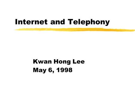 Internet and Telephony Kwan Hong Lee May 6, 1998.