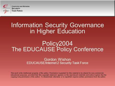 Information Security Governance in Higher Education Policy2004 The EDUCAUSE Policy Conference Gordon Wishon EDUCAUSE/Internet 2 Security Task Force This.