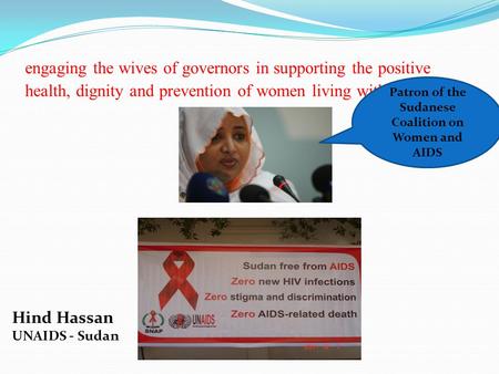 Engaging the wives of governors in supporting the positive health, dignity and prevention of women living with hiv Hind Hassan UNAIDS - Sudan Patron of.