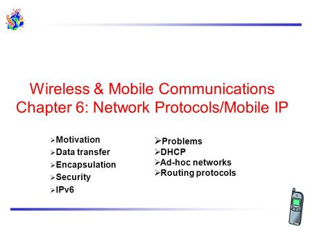 Wireless & Mobile Communications Chapter 6: Network Protocols/Mobile IP  Motivation  Data transfer  Encapsulation  Security  IPv6  Problems  DHCP.