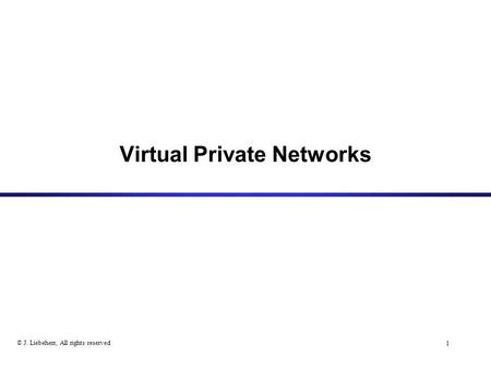 1 © J. Liebeherr, All rights reserved Virtual Private Networks.