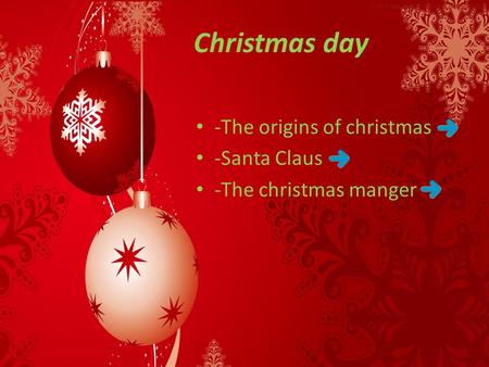 Christmas day -The origins of christmas -Santa Claus -The christmas manger.