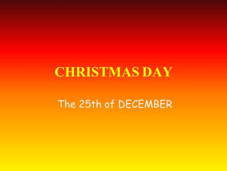 CHRISTMAS DAY The 25th of DECEMBER. Christmas is the principal holiday of the year. One can better define it a period of a series of celebrations which.