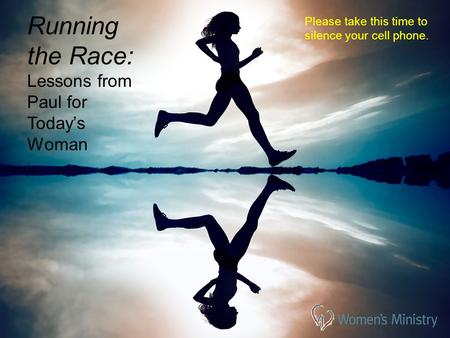 Please take this time to silence your cell phone. Running the Race: Lessons from Paul for Today’s Woman.
