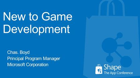 New to Game Development Chas. Boyd Principal Program Manager Microsoft Corporation.