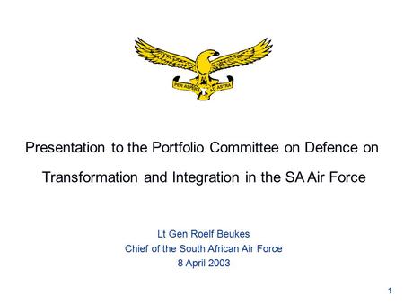Presentation to the Portfolio Committee on Defence on Transformation and Integration in the SA Air Force Lt Gen Roelf Beukes Chief of the South African.