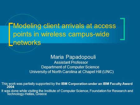 Modeling client arrivals at access points in wireless campus-wide networks Maria Papadopouli Assistant Professor Department of Computer Science University.