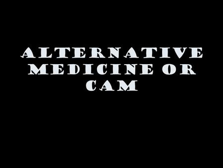 Alternative Medicine or CAM. What is alternative medicine? NCCAM defines CAM (Complementary and Alternative Medicine) as a group of diverse medical and.