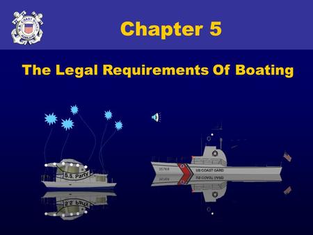 Copyright 2005 - Coast Guard Auxiliary Association, Inc. 1 Chapter 5 The Legal Requirements Of Boating.