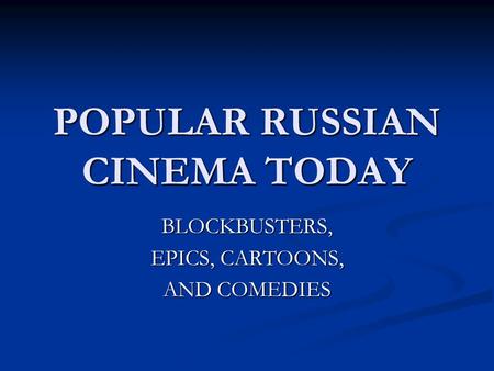 POPULAR RUSSIAN CINEMA TODAY BLOCKBUSTERS, EPICS, CARTOONS, AND COMEDIES.