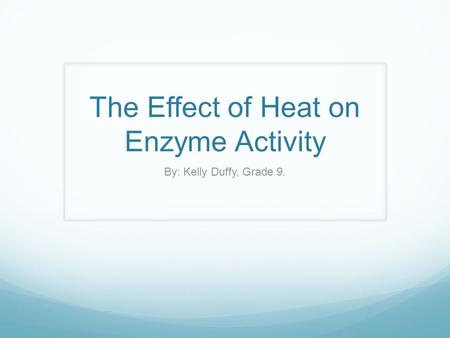 The Effect of Heat on Enzyme Activity By: Kelly Duffy, Grade 9.