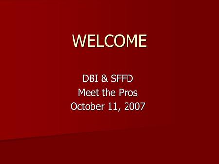 WELCOME DBI & SFFD Meet the Pros October 11, 2007.