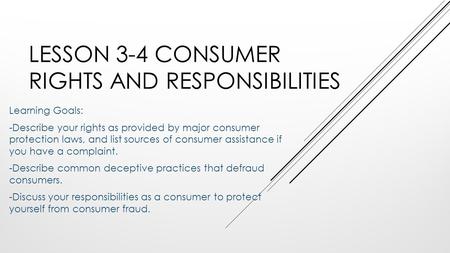 LESSON 3-4 CONSUMER RIGHTS AND RESPONSIBILITIES Learning Goals: -Describe your rights as provided by major consumer protection laws, and list sources of.