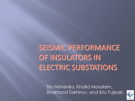 Stu Nishenko, Khalid Mosalam, Shakhzod Takhirov, and Eric Fujisaki SEISMIC PERFORMANCE OF INSULATORS IN ELECTRIC SUBSTATIONS.