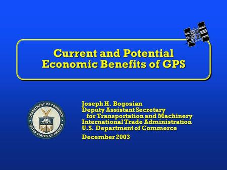 Current and Potential Economic Benefits of GPS Joseph H. Bogosian Deputy Assistant Secretary for Transportation and Machinery International Trade Administration.