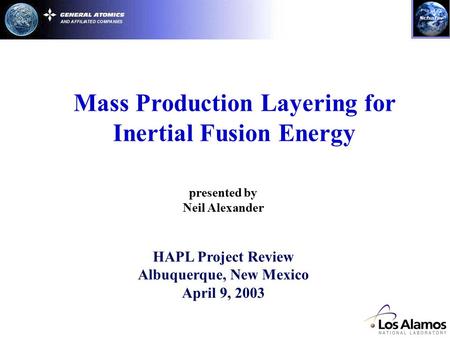 Mass Production Layering for Inertial Fusion Energy presented by Neil Alexander HAPL Project Review Albuquerque, New Mexico April 9, 2003.