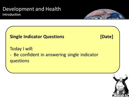 Development and Health Introduction Single Indicator Questions[Date] Today I will: - Be confident in answering single indicator questions.
