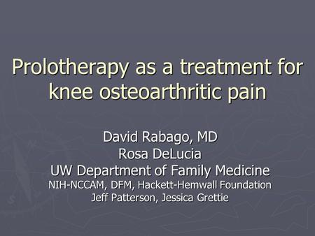 Prolotherapy as a treatment for knee osteoarthritic pain David Rabago, MD Rosa DeLucia UW Department of Family Medicine NIH-NCCAM, DFM, Hackett-Hemwall.