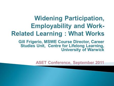 Gill Frigerio, MSWE Course Director, Career Studies Unit, Centre for Lifelong Learning, University of Warwick ASET Conference, September 2011.